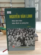 NGUYỄN VĂN LINH - NHÀ LÃNH ĐẠO KIÊN ĐỊNH VÀ SÁNG TẠO