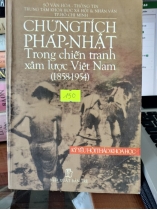 CHỨNG TÍCH PHÁP - NHẬT TRONG CHIẾN TRANH XÂM LƯƠC VIỆT NAM (1858-1954)