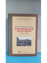 TỔ CHỨC BỘ MÁY CÁC CƠ QUAN TRONG CHÍNH QUYỀN THUỘC ĐỊA Ở VIỆT NAM QUA TÀI LIỆU VÀ TƯ LIỆU LƯU TRỮ      
