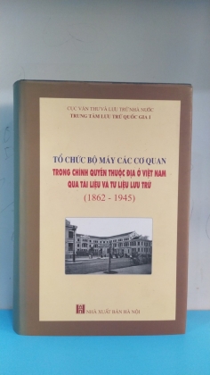 TỔ CHỨC BỘ MÁY CÁC CƠ QUAN TRONG CHÍNH QUYỀN THUỘC ĐỊA Ở VIỆT NAM QUA TÀI LIỆU VÀ TƯ LIỆU LƯU TRỮ      