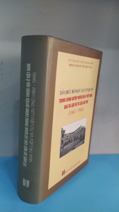 TỔ CHỨC BỘ MÁY CÁC CƠ QUAN TRONG CHÍNH QUYỀN THUỘC ĐỊA Ở VIỆT NAM QUA TÀI LIỆU VÀ TƯ LIỆU LƯU TRỮ      